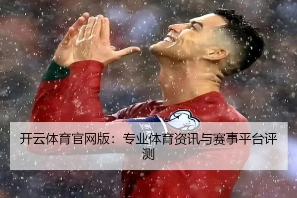 开云体育官网版：专业体育资讯与赛事平台评测